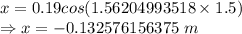 x=0.19cos(1.56204993518\times 1.5)\\\Rightarrow x=-0.132576156375\ m
