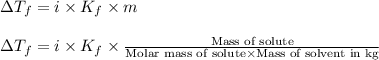 \Delta T_f=i\times K_f\times m\\\\\Delta T_f=i\times K_f\times\frac{\text{Mass of solute}}{\text{Molar mass of solute}\times \text{Mass of solvent in kg}}