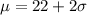 \mu = 22 + 2\sigma