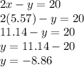 2x-y=20\\2(5.57)-y=20\\11.14-y=20\\y=11.14-20\\y=-8.86