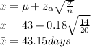 \bar{x}=\mu+z_{\alpha}\sqrt{\frac{\sigma}{n}}\\\bar{x}=43+0.18\sqrt{\frac{14}{20}}\\\bar{x}=43.15 days
