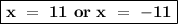 \boxed{\bold{x  \ =  \ 11  \ or  \ x  \ =  \ -11}}