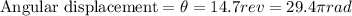 \text{Angular displacement} =  \theta = 14.7rev = 29.4\pi rad