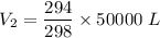 V_2=\dfrac{294}{298}\times 50000\ L