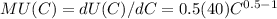 MU(C) = dU(C)/dC = 0.5(40)C^{0.5-1}