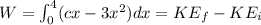 W = \int_0^4 (cx - 3x^2) dx = KE_f - KE_i