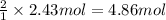 \frac{2}{1}\times 2.43 mol=4.86 mol