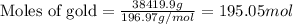 \text{Moles of gold}=\frac{38419.9g}{196.97g/mol}=195.05mol