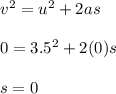 v^2 = u^2 + 2as\\\\0 = 3.5^2 + 2(0)s\\\\s = 0