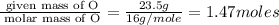 \frac{\text{ given mass of O}}{\text{ molar mass of O}}= \frac{23.5g}{16g/mole}=1.47moles
