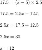 17.5 = (x-5) \times 2.5\\\\17.5 = 2.5x - 12.5\\\\2.5x = 17.5 + 12.5\\\\2.5x = 30\\\\x = 12