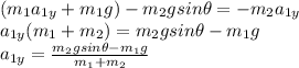(m_1 a_{1y}+m_1 g)-m_2 g sin \theta}=-m_2 a_{1y}\\a_{1y}(m_1+m_2)=m_2 g sin \theta - m_1 g\\a_{1y}=\frac{m_2 g sin \theta - m_1 g}{m_1 + m_2}