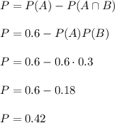P=P(A)-P(A\cap B)\\\\P=0.6-P(A)P(B)\\\\P=0.6-0.6\cdot 0.3\\\\P=0.6-0.18\\\\P=0.42