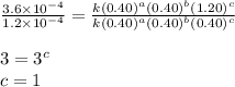 \frac{3.6\times 10^{-4}}{1.2\times 10^{-4}}=\frac{k(0.40)^a(0.40)^b(1.20)^c}{k(0.40)^a(0.40)^b(0.40)^c}\\\\3=3^c\\c=1
