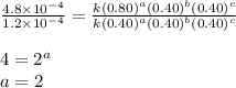 \frac{4.8\times 10^{-4}}{1.2\times 10^{-4}}=\frac{k(0.80)^a(0.40)^b(0.40)^c}{k(0.40)^a(0.40)^b(0.40)^c}\\\\4=2^a\\a=2