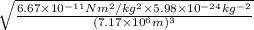 \sqrt{\frac{6.67 \times 10^{-11} Nm^{2}/kg^{2} \times 5.98 \times 10^{-24} kg^{-2}}{(7.17 \times 10^{6} m)^{3}}}