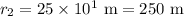 r_2 = 25\times10^1 \text{ m}= 250 \text{ m}