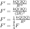 F'=\frac{kQ(2Q)}{R'^2}\\F'=\frac{kQ(2Q)}{(2R)^2}\\F'=\frac{1}{4}\frac{kQ(2Q)}{R^2}\\F'=\frac{1}{4}F