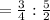 =\frac{3}{4} :\frac{5}{2}