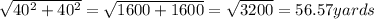 \sqrt{40^{2} + 40^{2}}  = \sqrt{1600 + 1600}   = \sqrt{3200}  =56.57 yards