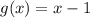 g(x)=x-1