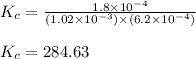 K_c=\frac{1.8\times 10^{-4}}{(1.02\times 10^{-3})\times (6.2\times 10^{-4})}\\\\K_c=284.63