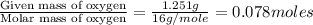 \frac{\text{Given mass of oxygen}}{\text{Molar mass of oxygen}}=\frac{1.251g}{16g/mole}=0.078moles