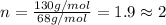 n=\frac{130g/mol}{68g/mol}=1.9\approx 2
