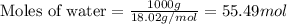 \text{Moles of water}=\frac{1000g}{18.02g/mol}=55.49mol