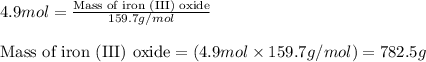 4.9mol=\frac{\text{Mass of iron (III) oxide}}{159.7g/mol}\\\\\text{Mass of iron (III) oxide}=(4.9mol\times 159.7g/mol)=782.5g