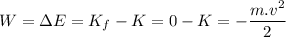 \displaystyle W=\Delta E=K_f-K=0-K=-\frac{m.v^2}{2}