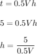 t = 0.5Vh\\\\5 = 0.5Vh\\\\h = \dfrac{5}{0.5V}