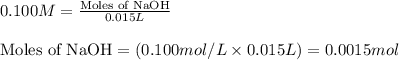 0.100M=\frac{\text{Moles of NaOH}}{0.015L}\\\\\text{Moles of NaOH}=(0.100mol/L\times 0.015L)=0.0015mol