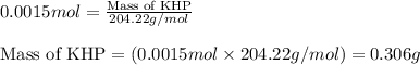 0.0015mol=\frac{\text{Mass of KHP}}{204.22g/mol}\\\\\text{Mass of KHP}=(0.0015mol\times 204.22g/mol)=0.306g