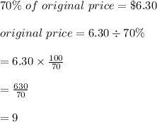 70 \%  \ of \ original \ price = \$ 6.30\\\\\ original \ price = 6.30 \div 70 \%\\\\= 6.30 \times \frac{100}{70}\\\\=\frac{630}{70}\\\\= 9