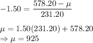 -1.50 = \displaystyle\frac{578.20-\mu}{231.20}\\\\\mu = 1.50(231.20) + 578.20\\\Rightarrow \mu = 925