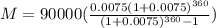 M = 90000 (\frac{0.0075 (1+0.0075)^{360}}{(1+0.0075)^{360} -1})