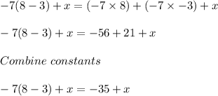 -7(8 - 3) + x = (-7 \times 8) + (-7 \times -3) + x\\\\-7(8 - 3) + x = -56 + 21 + x\\\\Combine\ constants\\\\-7(8 - 3) + x = -35+x
