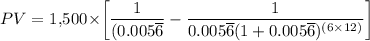 PV=$\ 1,500\times \bigg[\dfrac{1}{(0.005\overline 6}-\dfrac{1}{0.005\overline 6(1+0.005\overline 6)^{(6\times12)}}\bigg]