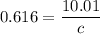 0.616=\dfrac{10.01}{c}