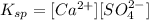 K_{sp}=[Ca^{2+}][SO_4^{2-}]