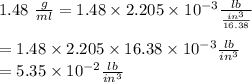 1.48\ \frac{g}{ml}=1.48\times 2.205\times10^{-3}\frac{lb}{\frac{in^3}{16.38} }\\ \\=1.48\times2.205\times16.38\times10^{-3}\frac{lb}{in^3}\\ =5.35\times10^{-2}\frac{lb}{in^3}