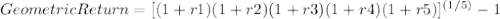 Geometric Return = [(1+r1)(1+r2)(1+r3)(1+r4)(1+r5)] ^ {(1/5)}-1