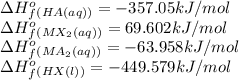 \Delta H^o_f_{(HA(aq))}=-357.05kJ/mol\\\Delta H^o_f_{(MX_2(aq))}=69.602kJ/mol\\\Delta H^o_f_{(MA_2(aq))}=-63.958kJ/mol\\\Delta H^o_f_{(HX(l))}=-449.579kJ/mol