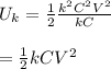 U_ k = \frac{1}{2} \frac{k ^{2} C^ 2 V ^2}{kC} \\\\= \frac{1}{2}  kCV ^2