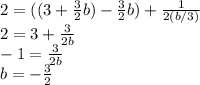 2=((3+\frac{3}{2}b)-\frac{3}{2}b)+\frac{1}{2(b/3)}\\2=3+\frac{3}{2b}\\-1=\frac{3}{2b}\\b=-\frac{3}{2}