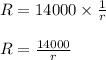 R = 14000 \times \frac{1}{r}\\\\R = \frac{14000}{r}