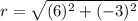 r=\sqrt{(6)^{2}+(-3)^{2}}