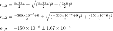 \epsilon _{1,2} =\frac{\epsilon_x + \epsilon_y}{2}  \pm \sqrt{(\frac{\epsilon_x + \epsilon_y}{2} )^2 + (\frac{\gamma_xy}{2})^2} \\\\\epsilon _{1,2} =\frac{-300 \times 10^{-6} + 0}{2}  \pm \sqrt{(\frac{-300 \times 10^{-6}+ 0}{2}) ^2 + (\frac{150 \times 10^-6}{2})^2}\\\\\epsilon _{1,2} = -150 \times 10^{-6}  \pm 1.67 \times 10^{-4}