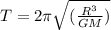 T= 2\pi  \sqrt{(\frac{R^3}{GM} )}